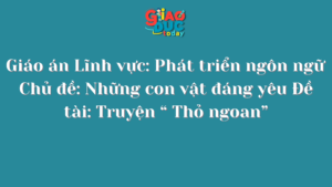 Giáo án Lĩnh vực: Phát triển ngôn ngữ  Chủ đề: Những con vật đáng yêu Đề tài: Truyện “ Thỏ ngoan”