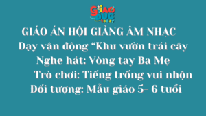 GIÁO ÁN HỘI GIẢNG  ÂM NHẠC  – Dạy vận động “Khu vườn trái cây” Nghe hát: Vòng tay Ba Mẹ  – Trò chơi: Tiếng trống vui nhộn  Đối tượng: Mẫu giáo 5- 6 tuổi