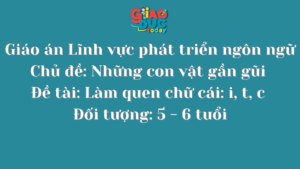 Giáo án Lĩnh vực phát triển ngôn ngữ Chủ đề: Những con vật gần gũi Đề tài: Làm quen chữ cái: i, t, c Đối tượng: 5 – 6 tuổi