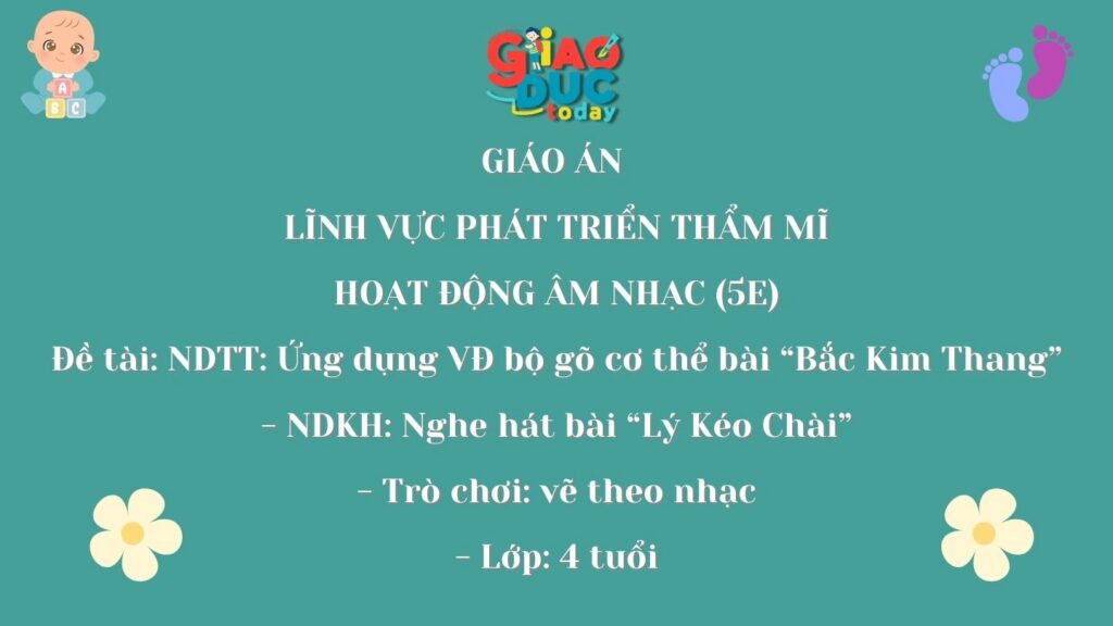 GIÁO ÁN  LĨNH VỰC PHÁT TRIỂN THẨM MĨ HOẠT ĐỘNG ÂM NHẠC (5E) Đề tài: NDTT: Ứng dụng VĐ bộ gõ cơ thể bài “Bắc Kim Thang” – NDKH: Nghe hát bài “Lý Kéo Chài” – Trò chơi: vẽ theo nhạc – Lớp: 4 tuổi