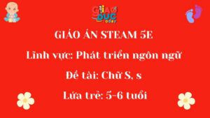 GIÁO ÁN STEAM 5E Lĩnh vực: Phát triển ngôn ngữ Đề tài: Chữ S, s Lứa trẻ: 5-6 tuổi
