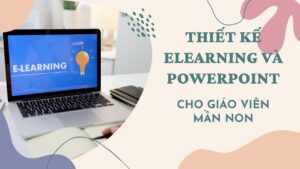 Thiết kế elearning và powerpoint tương tác- Kỹ thuật CẦN cho giáo viên MẦN NON